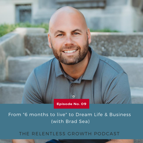 EP 9: From “6 Months to Live” to a Dream Life and Business with Brad Sea