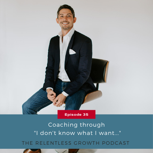 EP 35: Coaching Through, “I Don’t Know What I Want…”