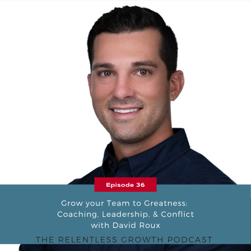 EP 36: Grow Your Team to Greatness: Coaching, Leadership, and Conflict with David Roux