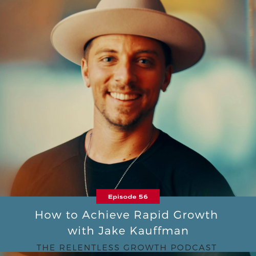 EP 56: How to Achieve Rapid Growth with Jake Kauffman