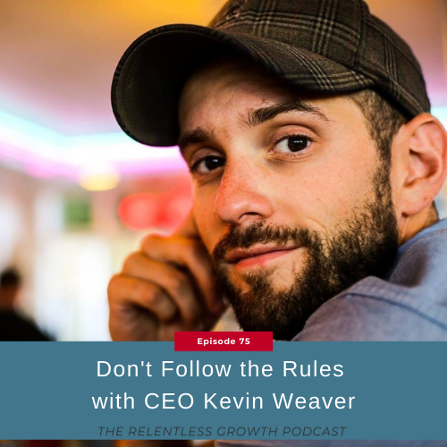 EP 75: Don’t Follow the Rules with CEO Kevin Weaver