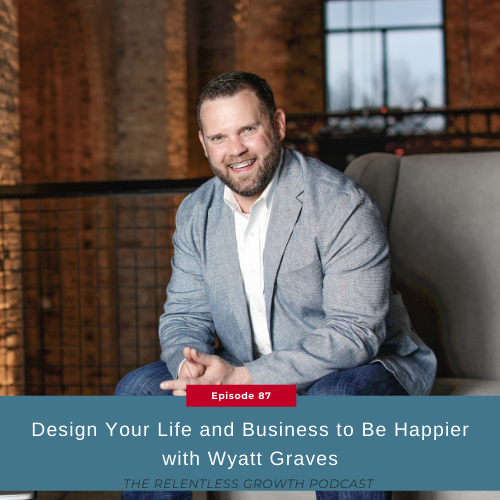 EP 87: Design Your Life and Business to Be Happier with Wyatt Graves