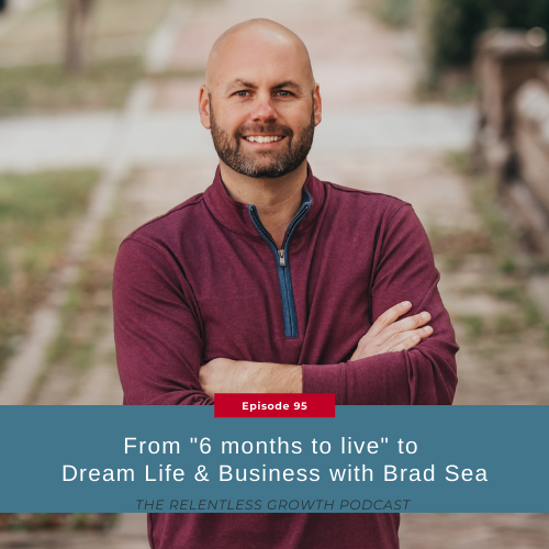EP 95: From “6 months to live” to Dream Life & Business with Brad Sea (Repost)