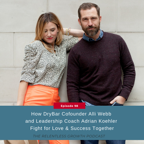 EP 98: How Drybar Cofounder Alli Webb and Leadership Coach Adrian Koehler Fight for Love & Success Together