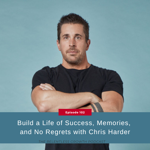 EP 102: Build a Life of Success, Memories, and No Regrets with Chris Harder