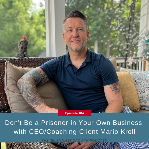 EP 104: Don’t be a Prisoner in Your Own Business with CEO/Coaching Client, Mario Kroll