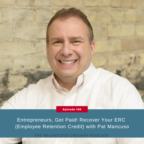 EP 106: Entrepreneurs, Get Paid! Recover Your ERC (Employee Retention Credit) with Pat Mancuso