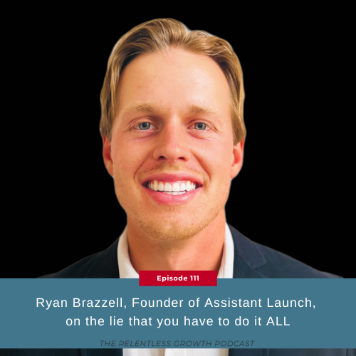 EP 111: Ryan Brazzell, Founder of Assistant Launch, on the lie that you have to do it ALL