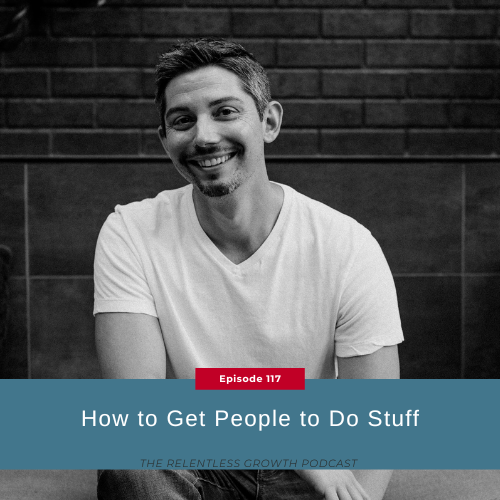 EP 117: How to Get People to Do Stuff