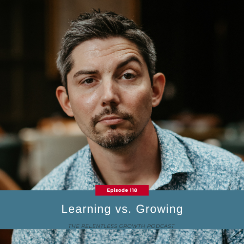 EP 118: Learning vs Growing