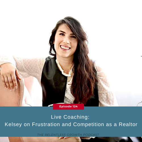 EP 124: Live Coaching – Kelsey on Frustration and Competition as a Realtor